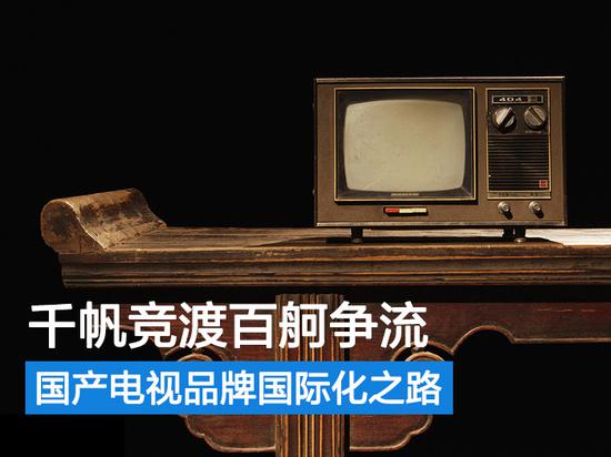 千帆競渡百舸爭流 談談國產電視品牌國際化之路
